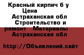 Красный кирпич б/у › Цена ­ 1 250 - Астраханская обл. Строительство и ремонт » Материалы   . Астраханская обл.